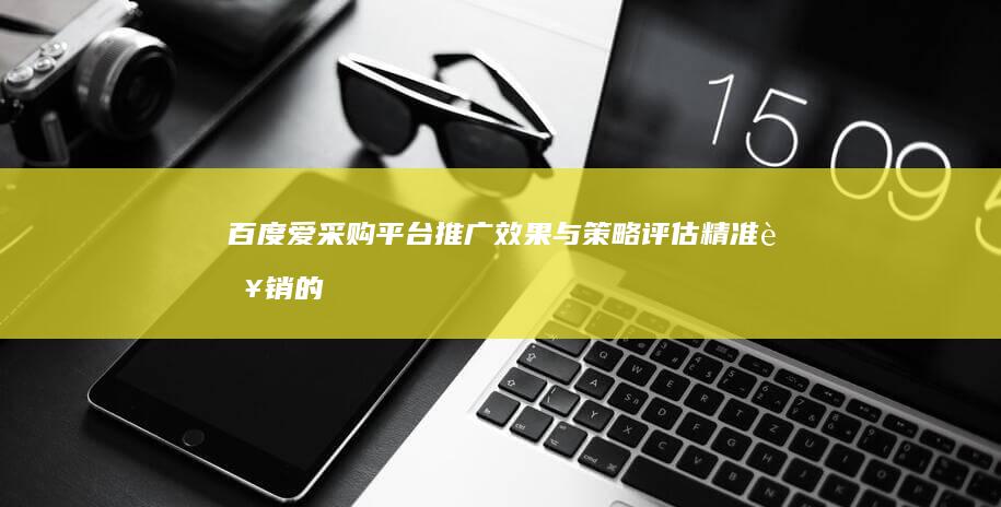 百度爱采购平台推广效果与策略评估：精准营销的力量